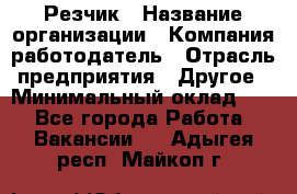 Резчик › Название организации ­ Компания-работодатель › Отрасль предприятия ­ Другое › Минимальный оклад ­ 1 - Все города Работа » Вакансии   . Адыгея респ.,Майкоп г.